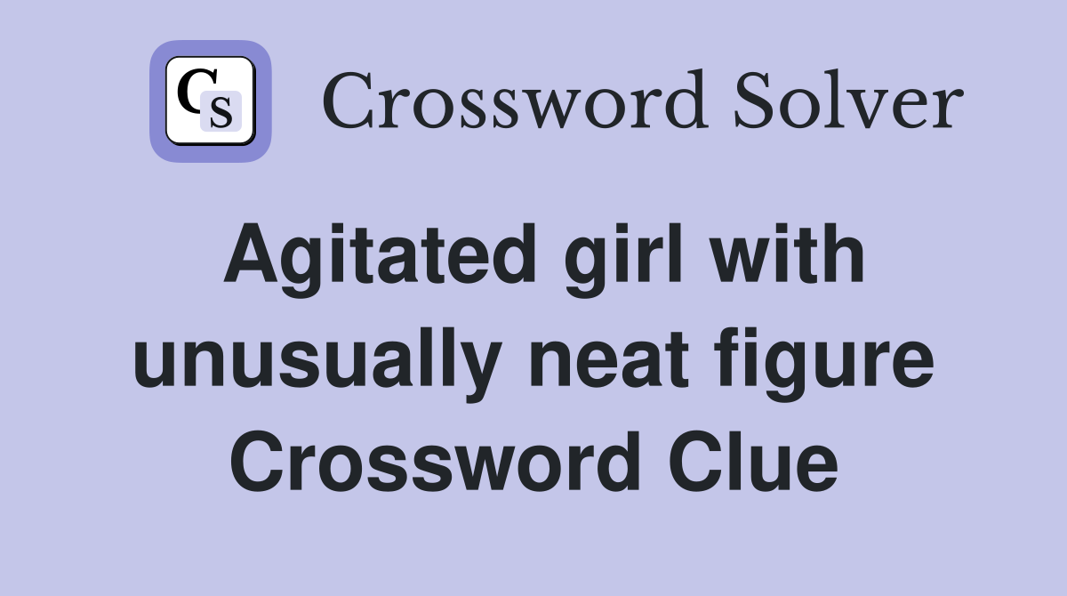 Agitated girl with unusually neat figure Crossword Clue Answers